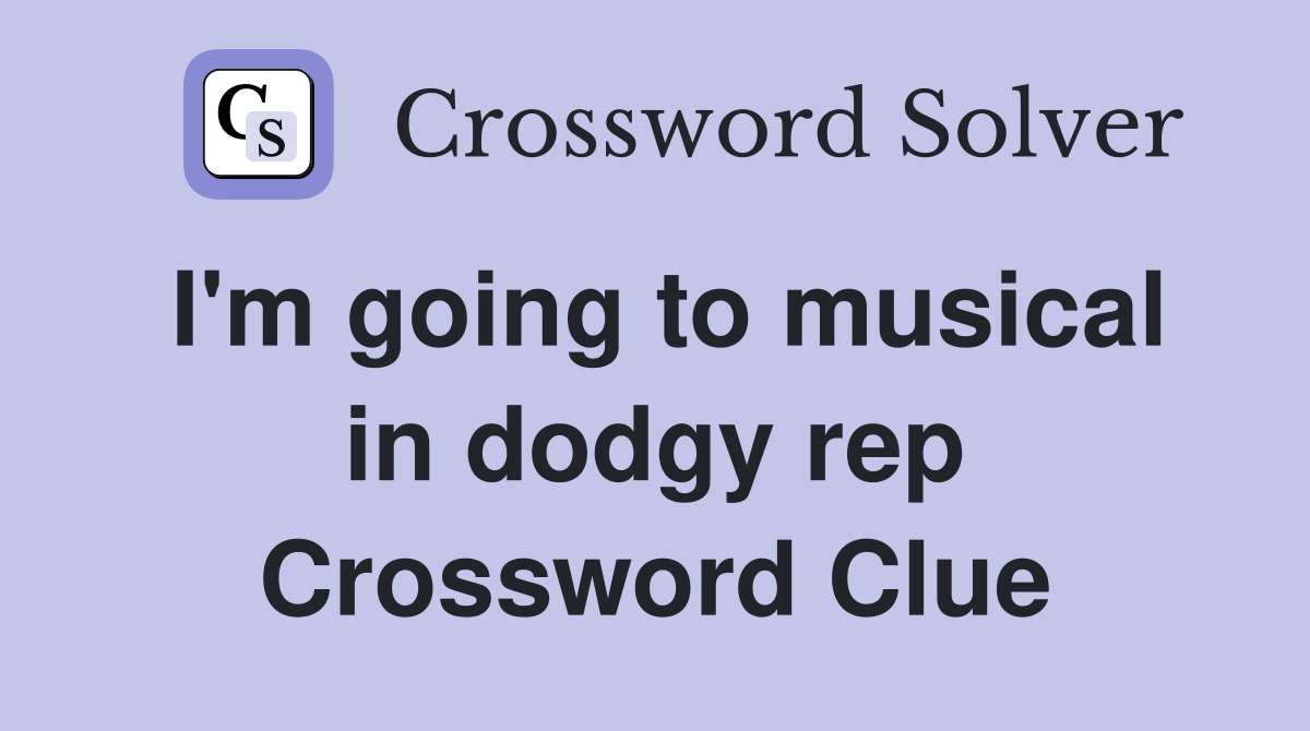I'm going to musical in dodgy rep Crossword Clue