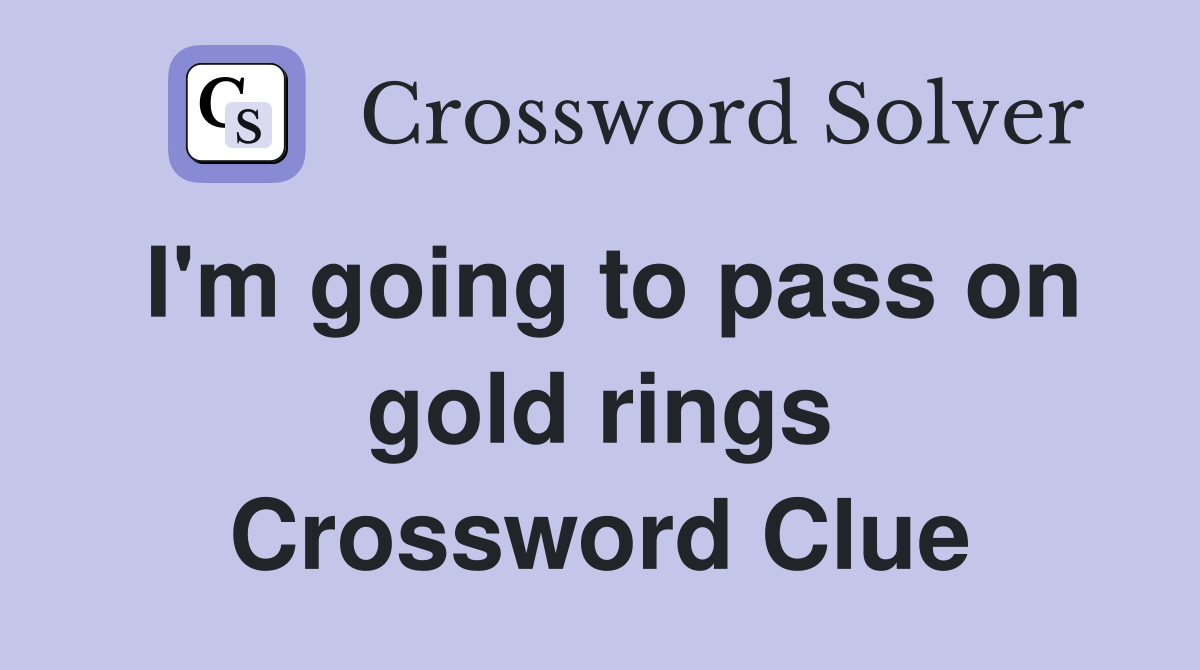 I'm going to pass on gold rings Crossword Clue