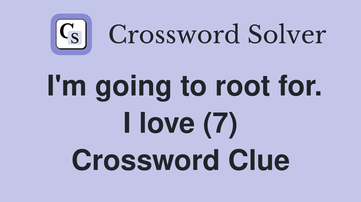 I'm going to root for. I love (7) Crossword Clue
