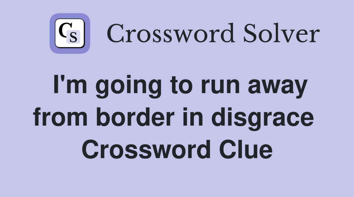 I'm going to run away from border in disgrace  Crossword Clue