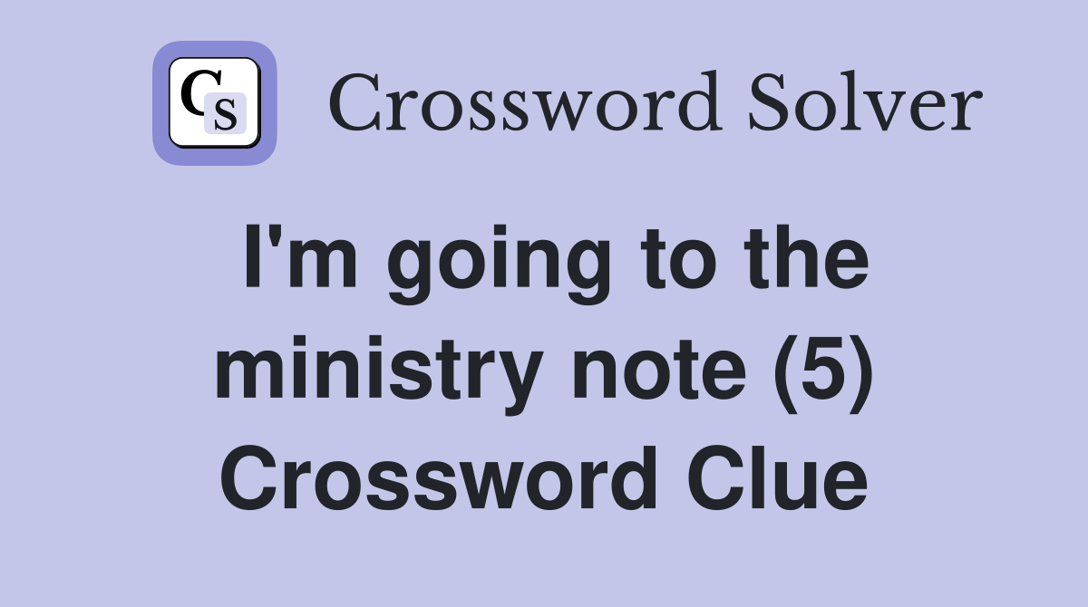 I'm going to the ministry note (5) Crossword Clue