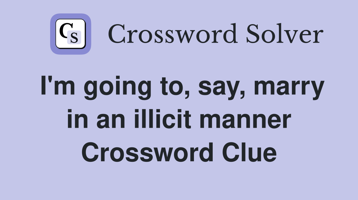 I'm going to, say, marry in an illicit manner Crossword Clue
