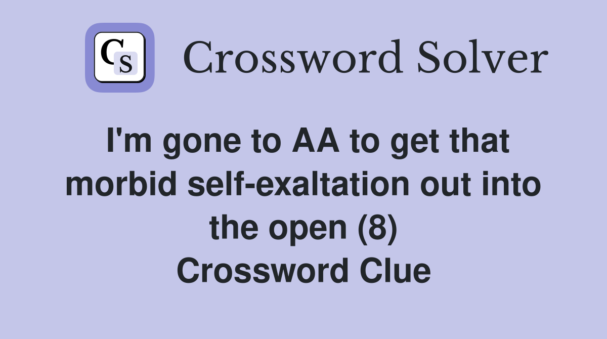 I'm gone to AA to get that morbid self-exaltation out into the open (8) Crossword Clue