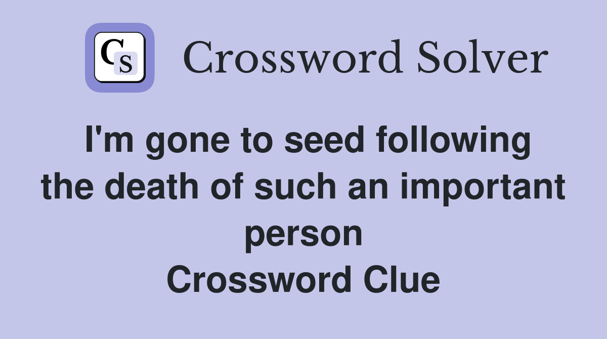 I'm gone to seed following the death of such an important person Crossword Clue