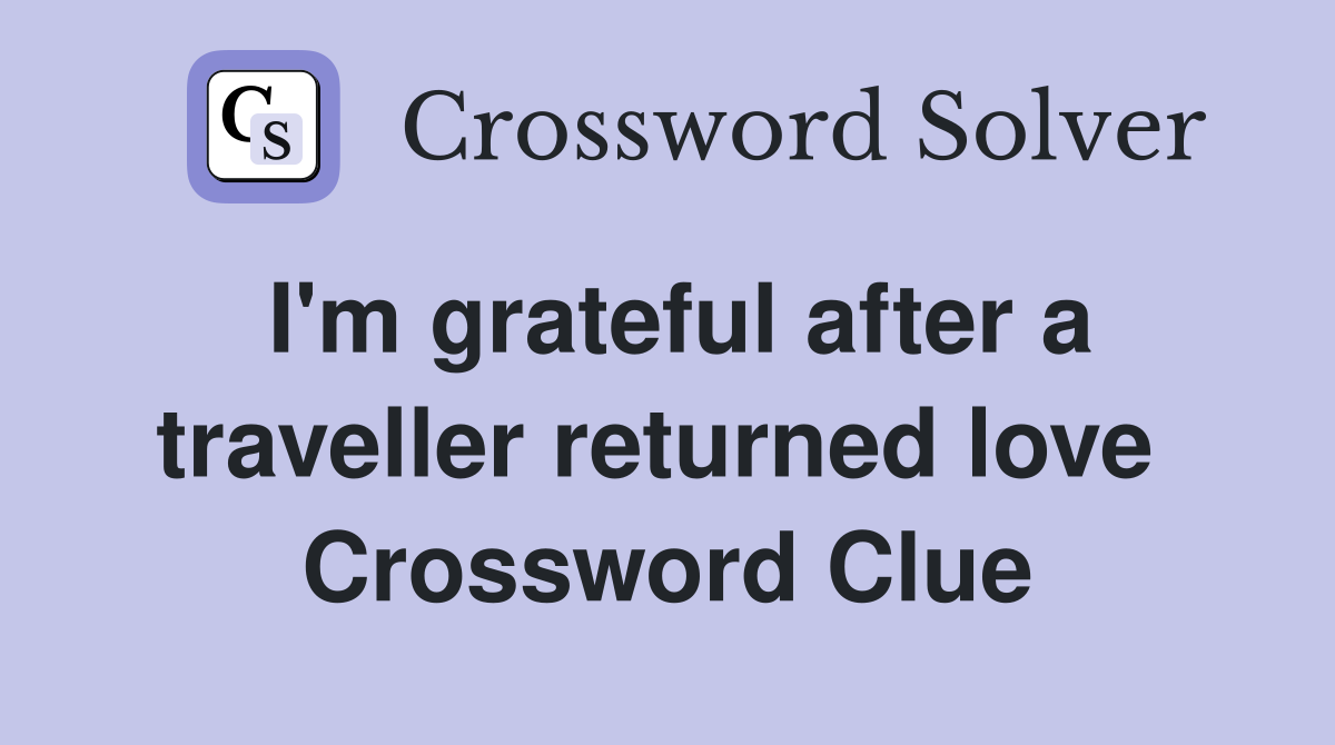 I'm grateful after a traveller returned love  Crossword Clue