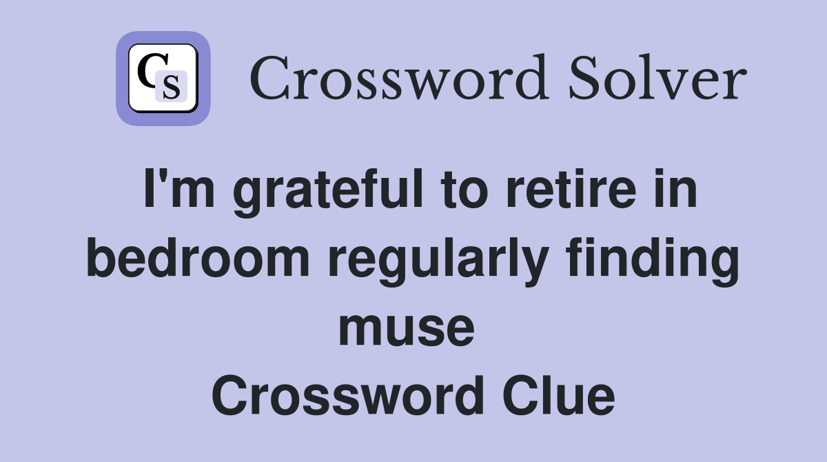I'm grateful to retire in bedroom regularly finding muse  Crossword Clue
