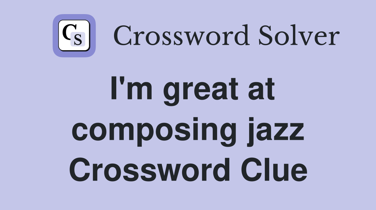 I'm great at composing jazz Crossword Clue