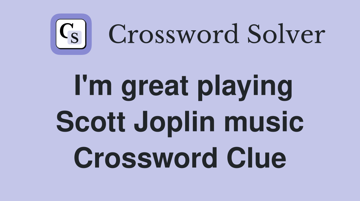 I'm great playing Scott Joplin music Crossword Clue