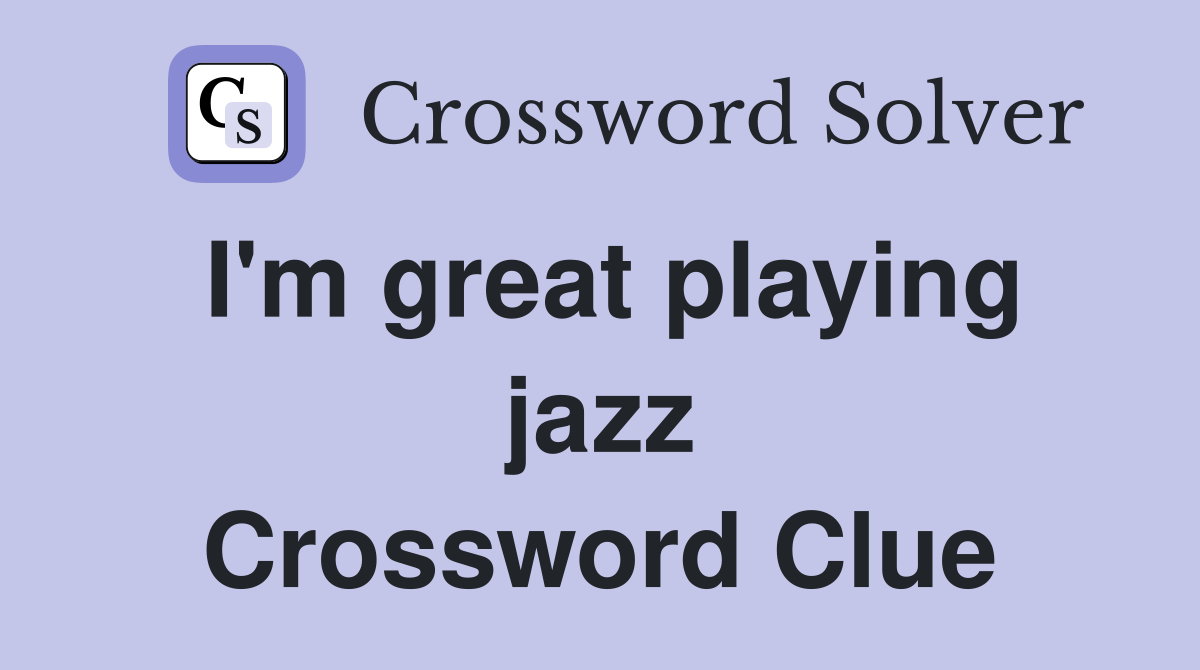 I'm great playing jazz Crossword Clue