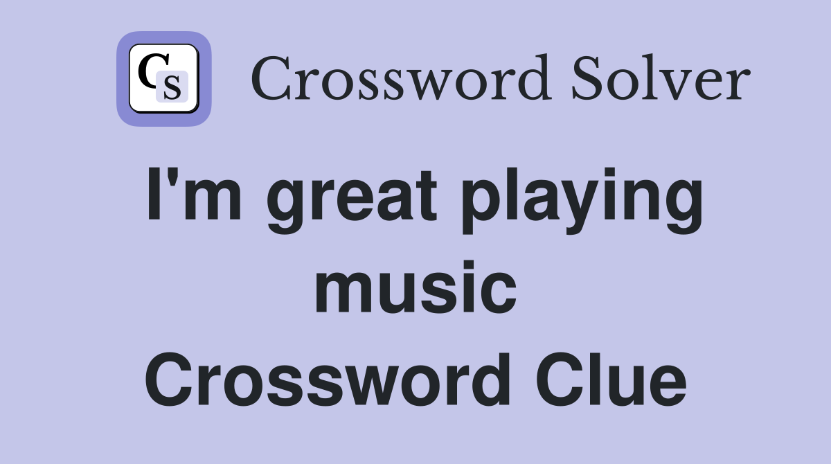 I'm great playing music Crossword Clue