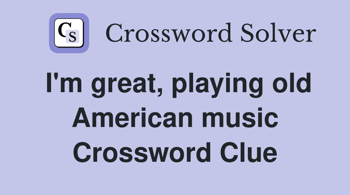 I'm great, playing old American music Crossword Clue