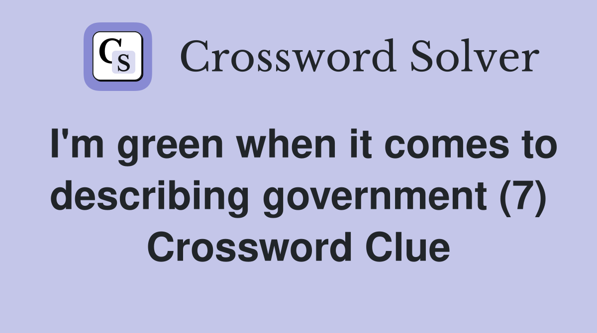 I'm green when it comes to describing government (7) Crossword Clue