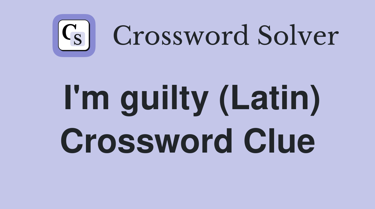 I'm guilty (Latin) Crossword Clue