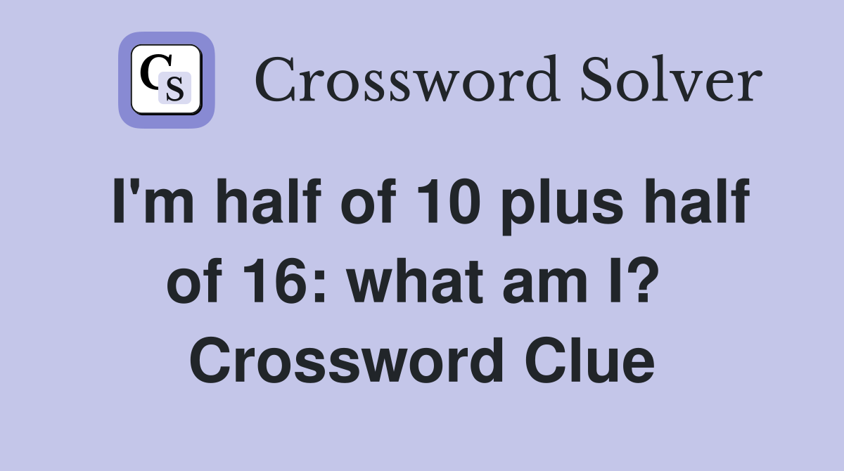 I'm half of 10 plus half of 16: what am I?  Crossword Clue