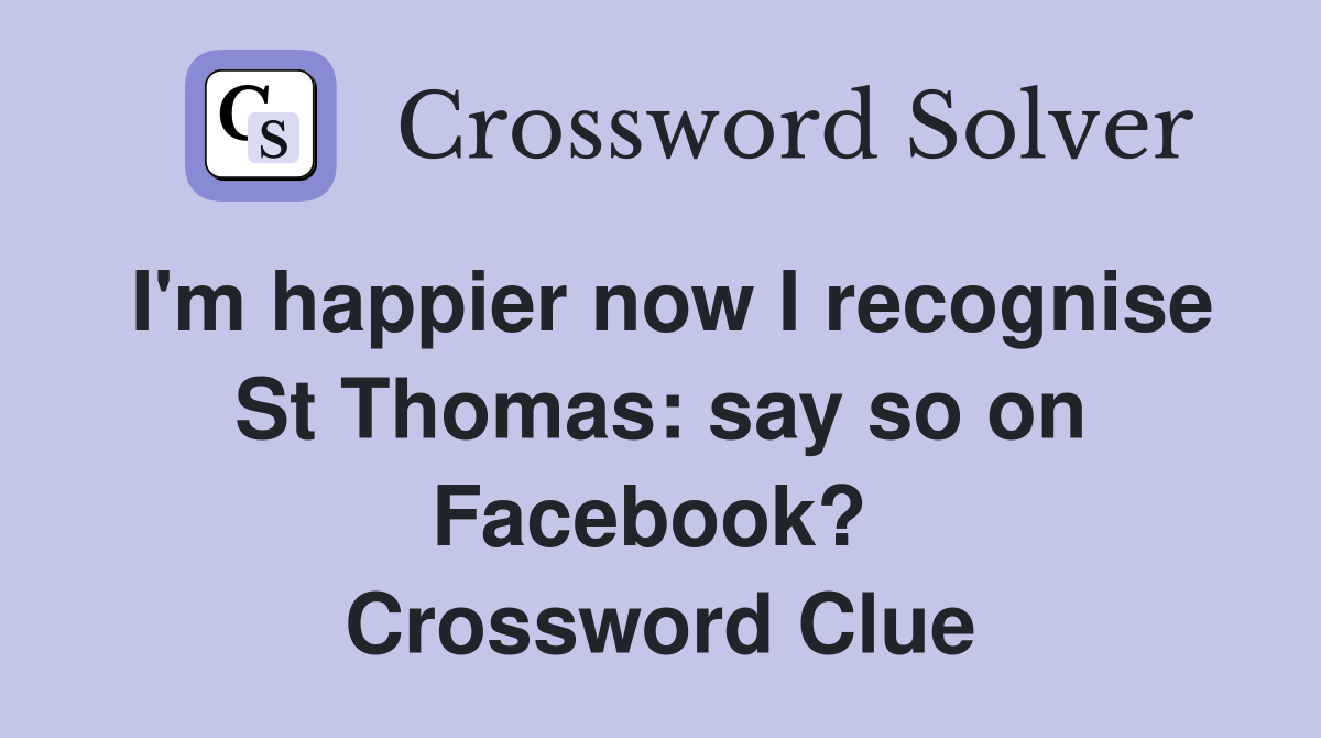 I'm happier now I recognise St Thomas: say so on Facebook?  Crossword Clue