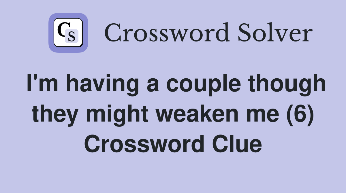 I'm having a couple though they might weaken me (6) Crossword Clue
