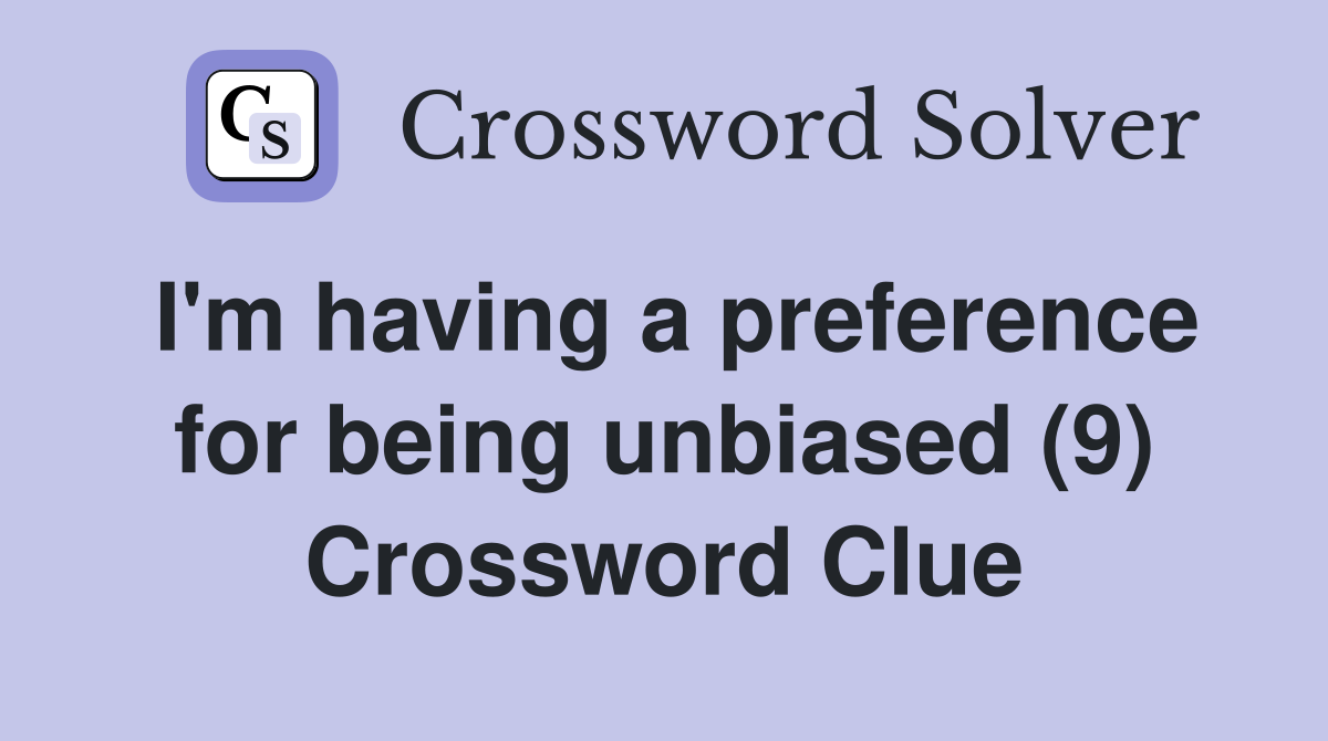 I'm having a preference for being unbiased (9) Crossword Clue