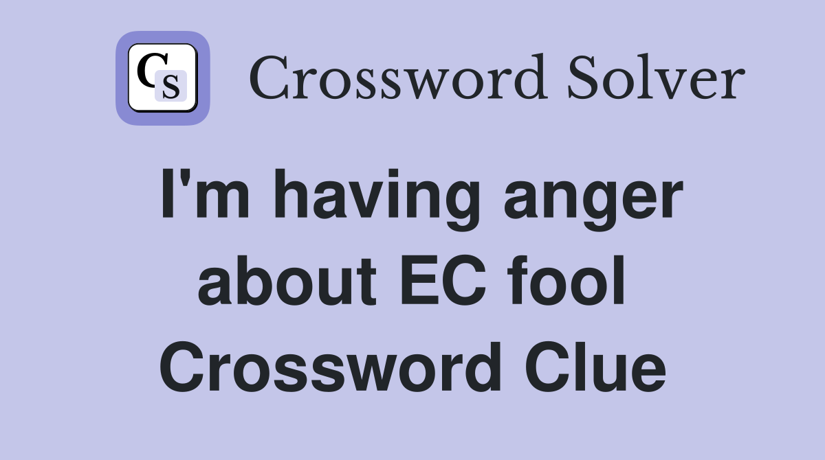 I'm having anger about EC fool Crossword Clue
