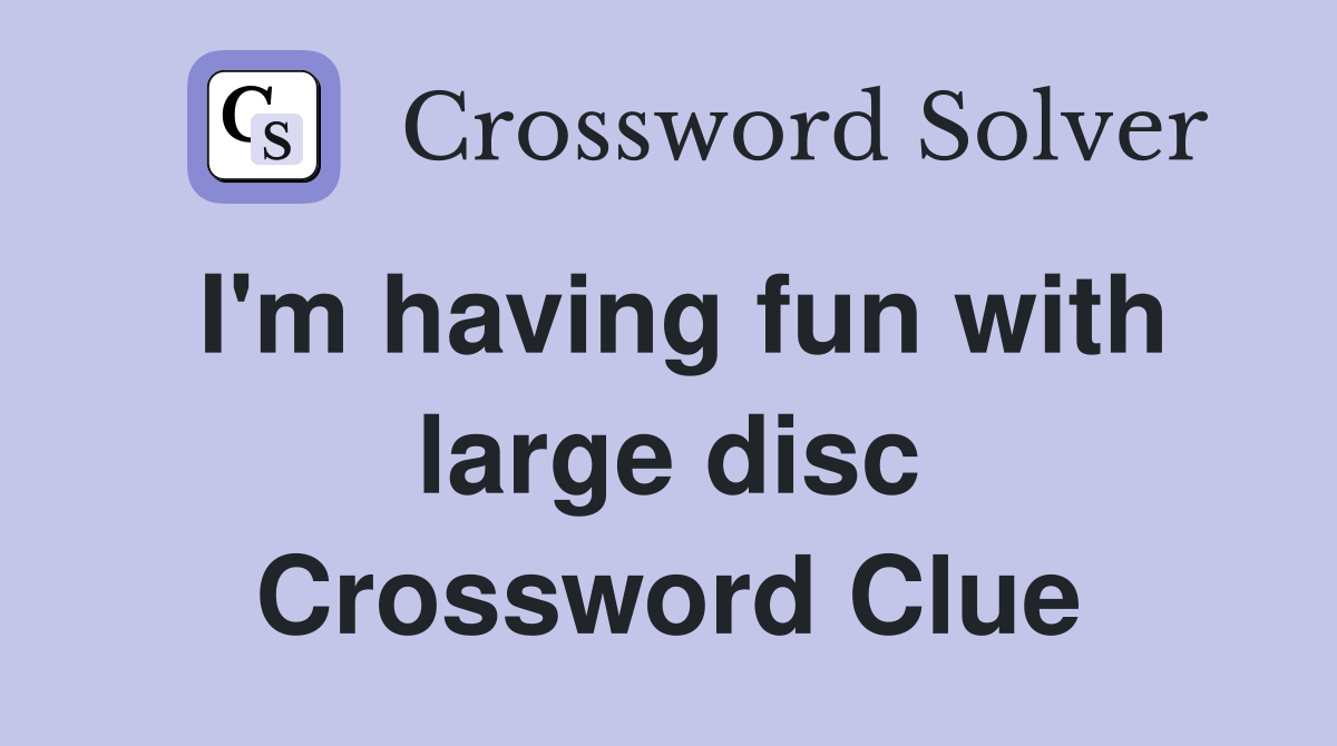 I'm having fun with large disc Crossword Clue