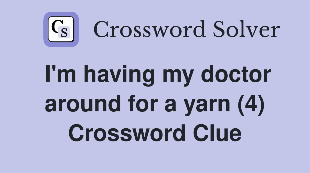 I'm having my doctor around for a yarn (4) Crossword Clue