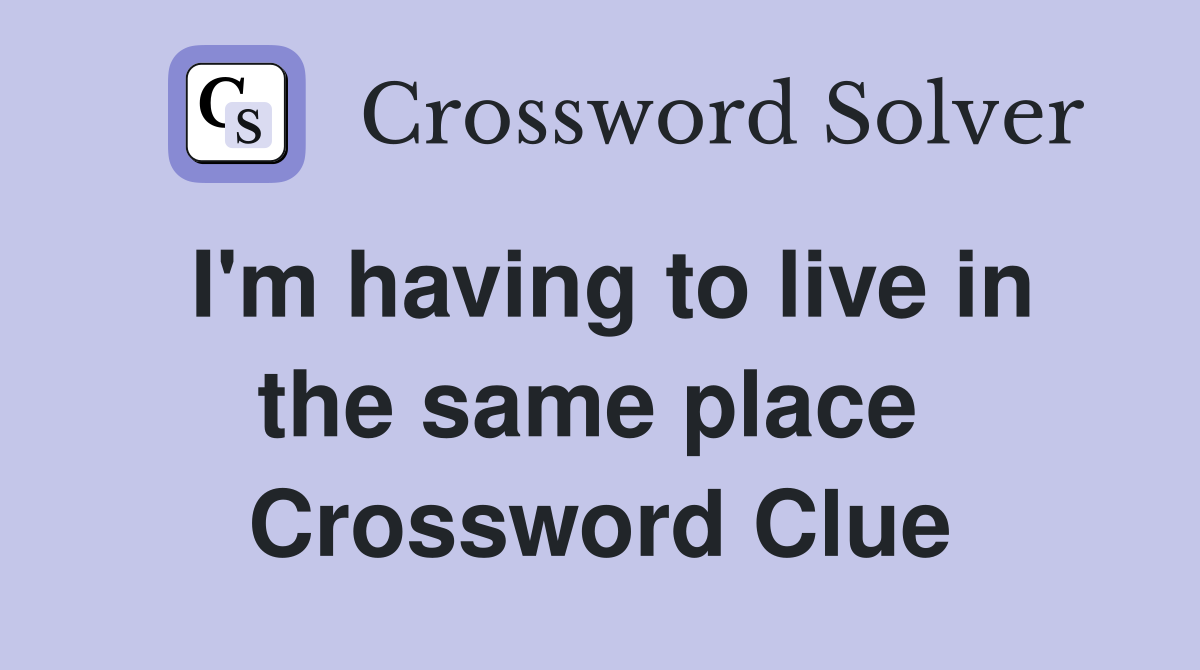 I'm having to live in the same place  Crossword Clue