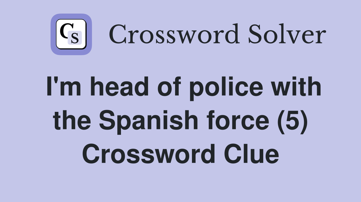 I'm head of police with the Spanish force (5) Crossword Clue