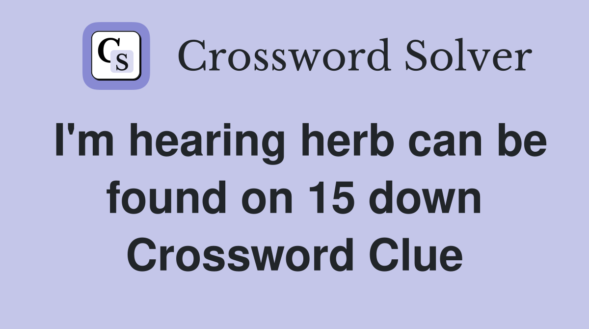 I'm hearing herb can be found on 15 down Crossword Clue