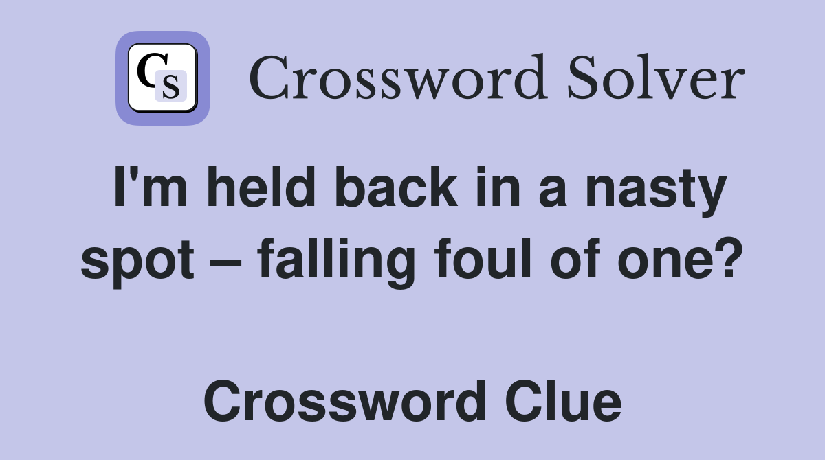 I'm held back in a nasty spot – falling foul of one?  Crossword Clue
