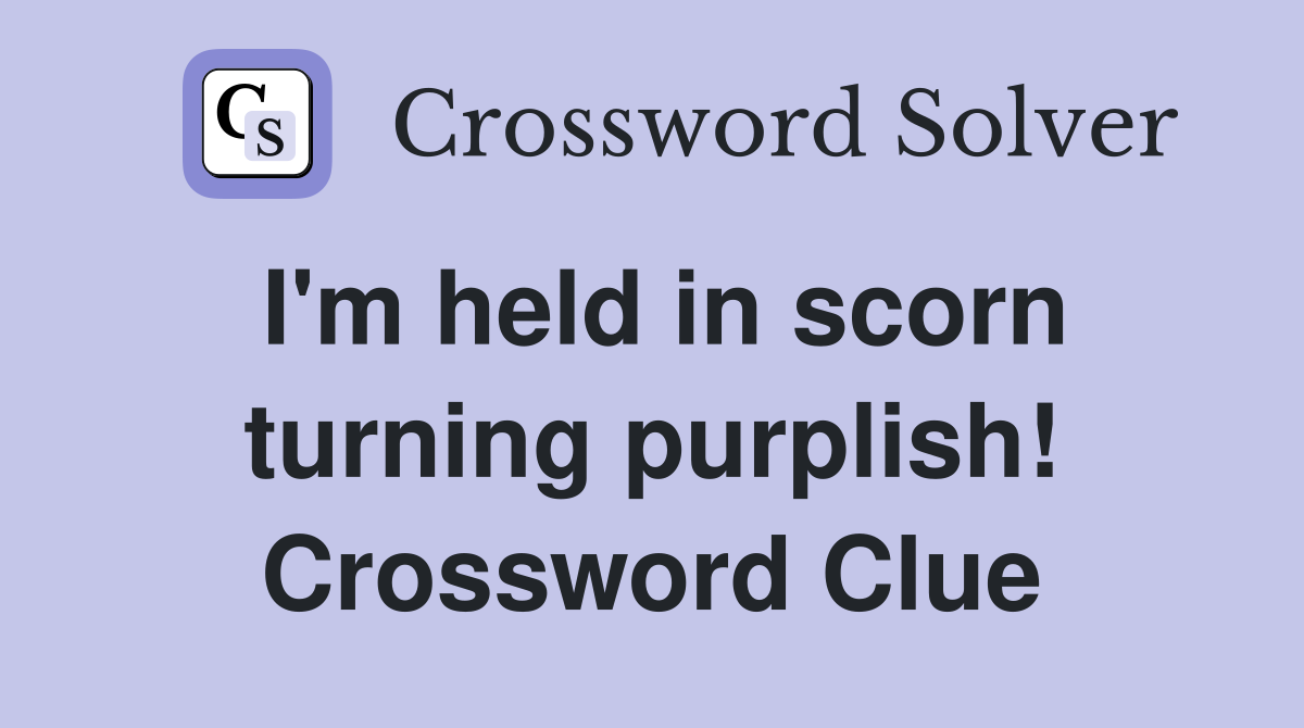 I'm held in scorn turning purplish! Crossword Clue