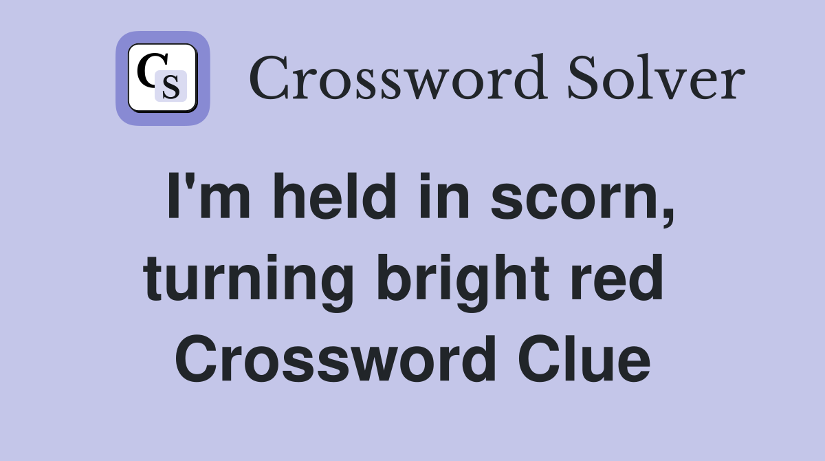 I'm held in scorn, turning bright red  Crossword Clue