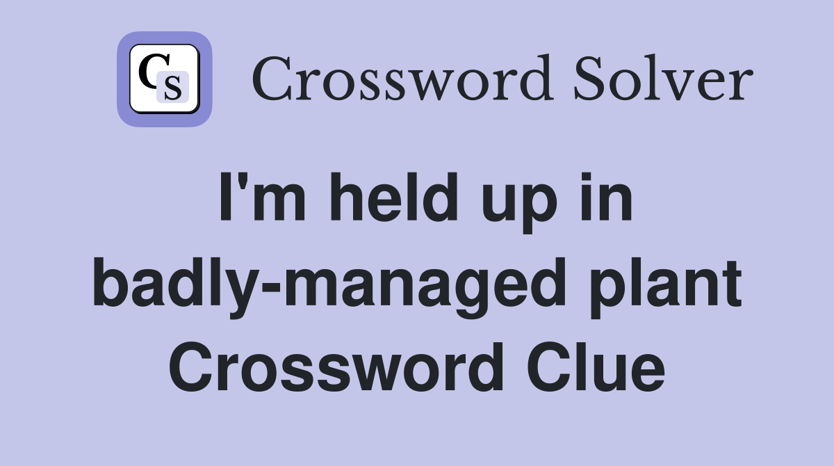I'm held up in badly-managed plant Crossword Clue