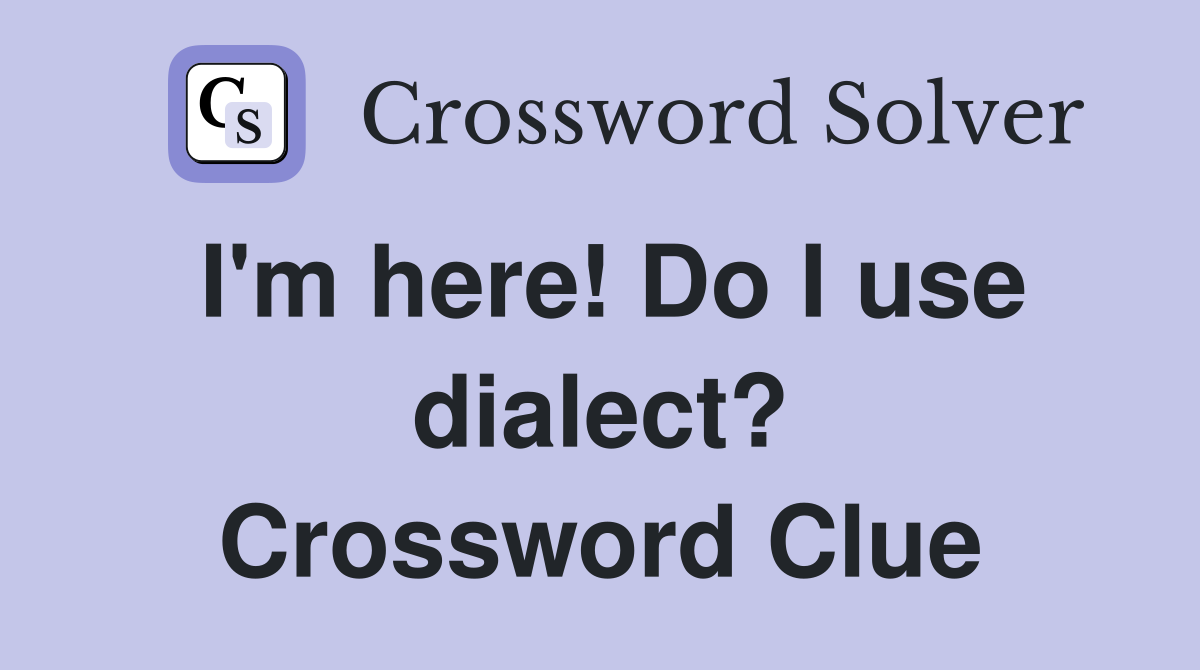 I'm here! Do I use dialect? Crossword Clue