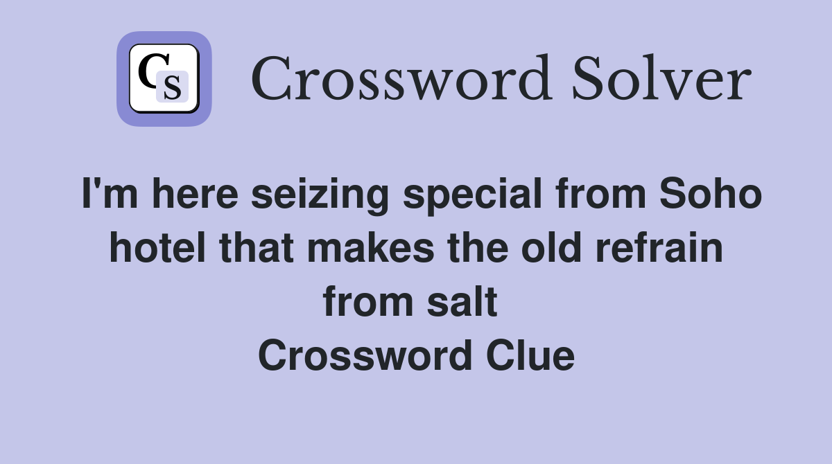 I'm here seizing special from Soho hotel that makes the old refrain from salt  Crossword Clue