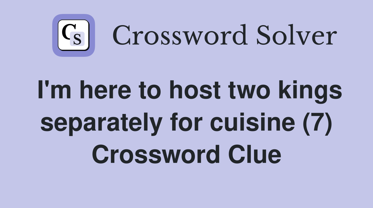 I'm here to host two kings separately for cuisine (7) Crossword Clue