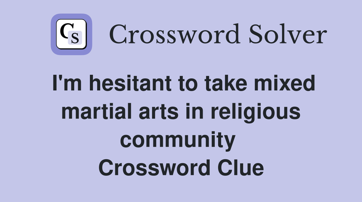 I'm hesitant to take mixed martial arts in religious community  Crossword Clue
