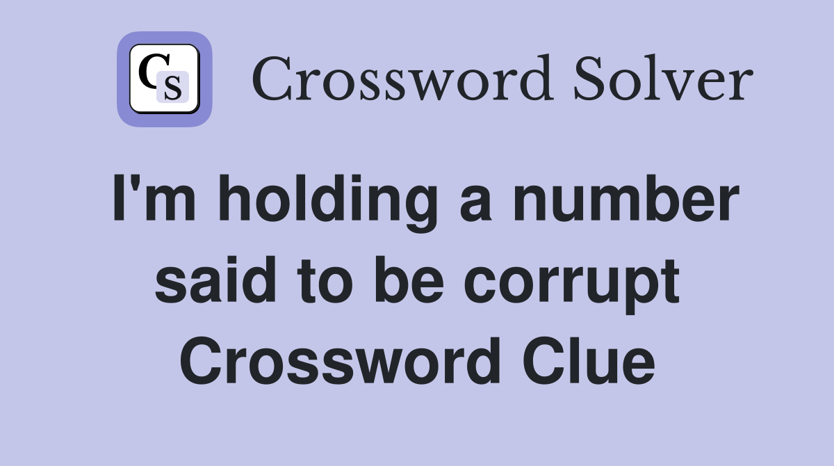 I'm holding a number said to be corrupt Crossword Clue