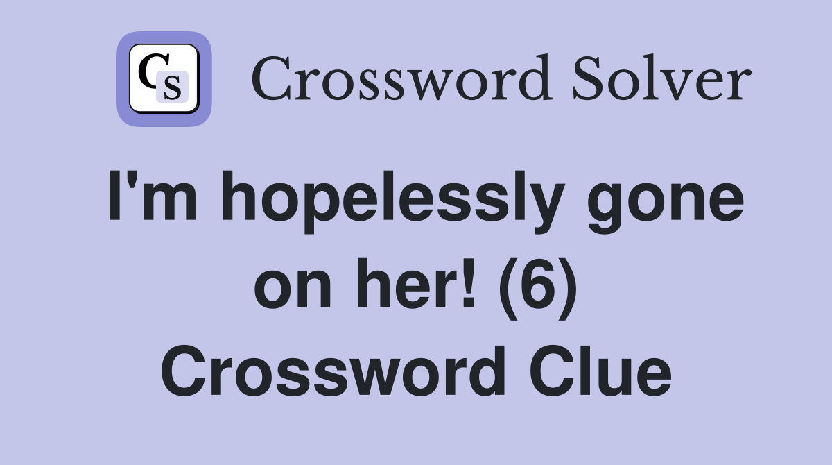 I'm hopelessly gone on her! (6) Crossword Clue