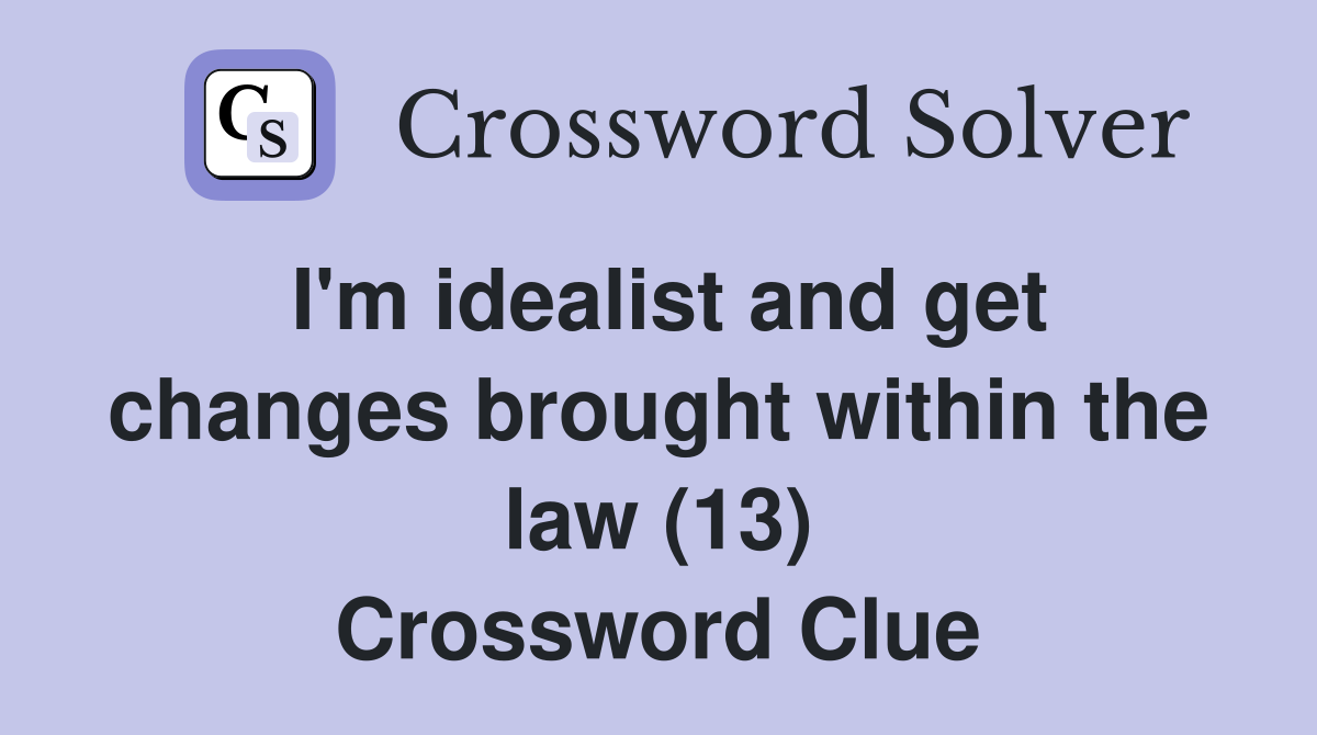 I'm idealist and get changes brought within the law (13) Crossword Clue