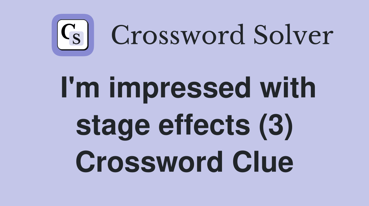 I'm impressed with stage effects (3) Crossword Clue