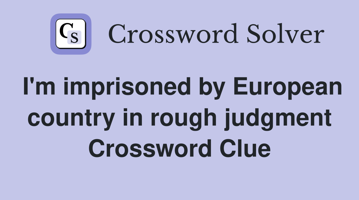 I'm imprisoned by European country in rough judgment Crossword Clue