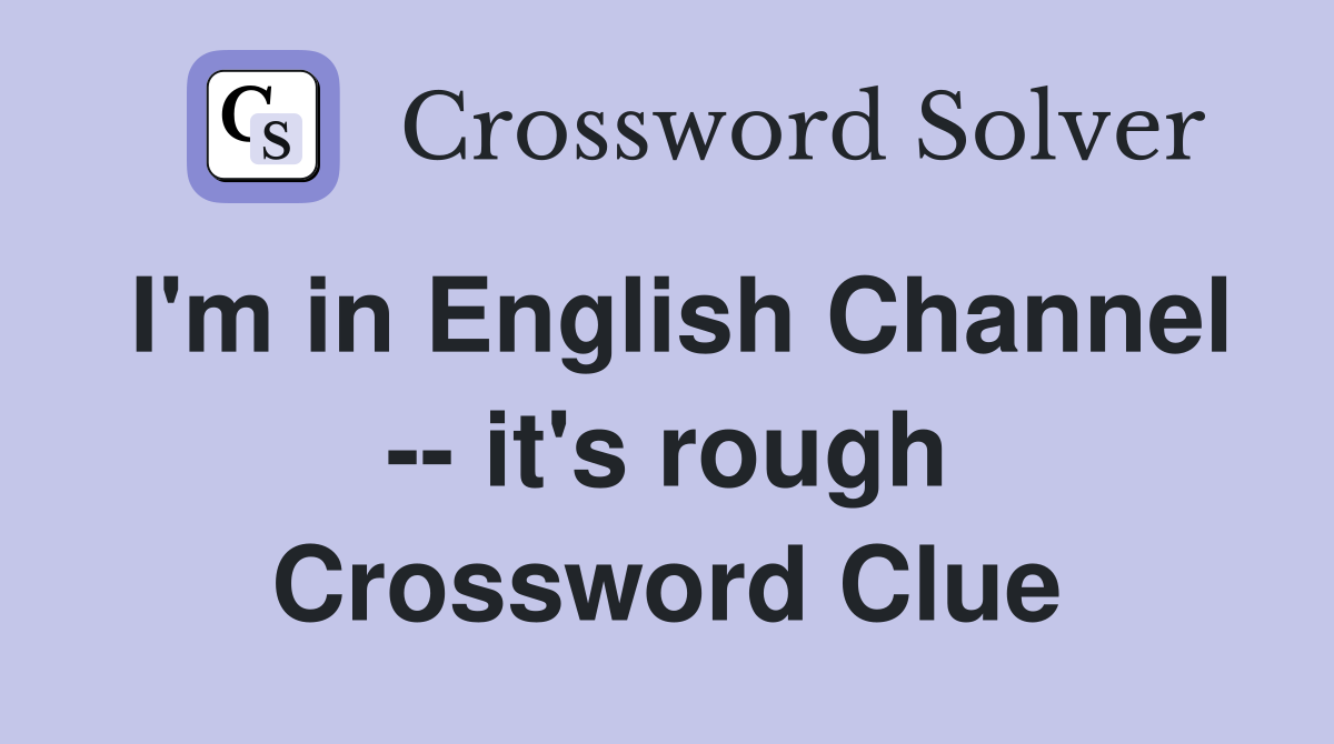 I'm in English Channel -- it's rough Crossword Clue
