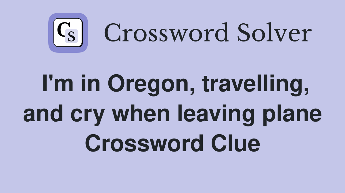 I'm in Oregon, travelling, and cry when leaving plane Crossword Clue