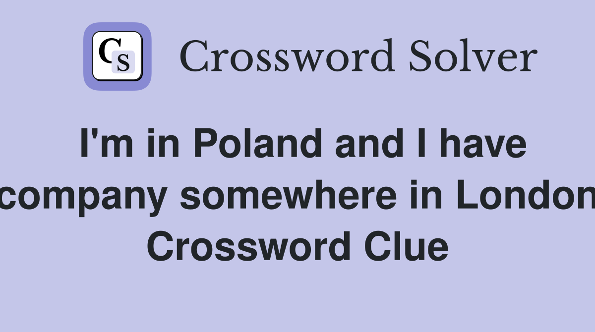 I'm in Poland and I have company somewhere in London Crossword Clue