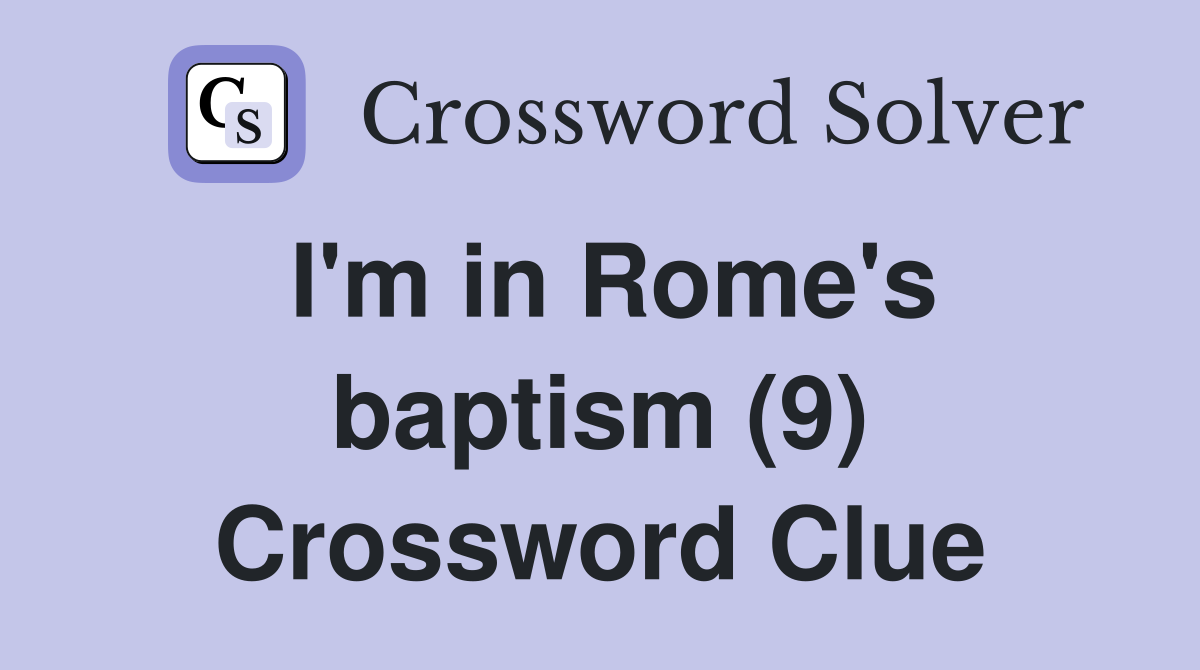 I'm in Rome's baptism (9) Crossword Clue
