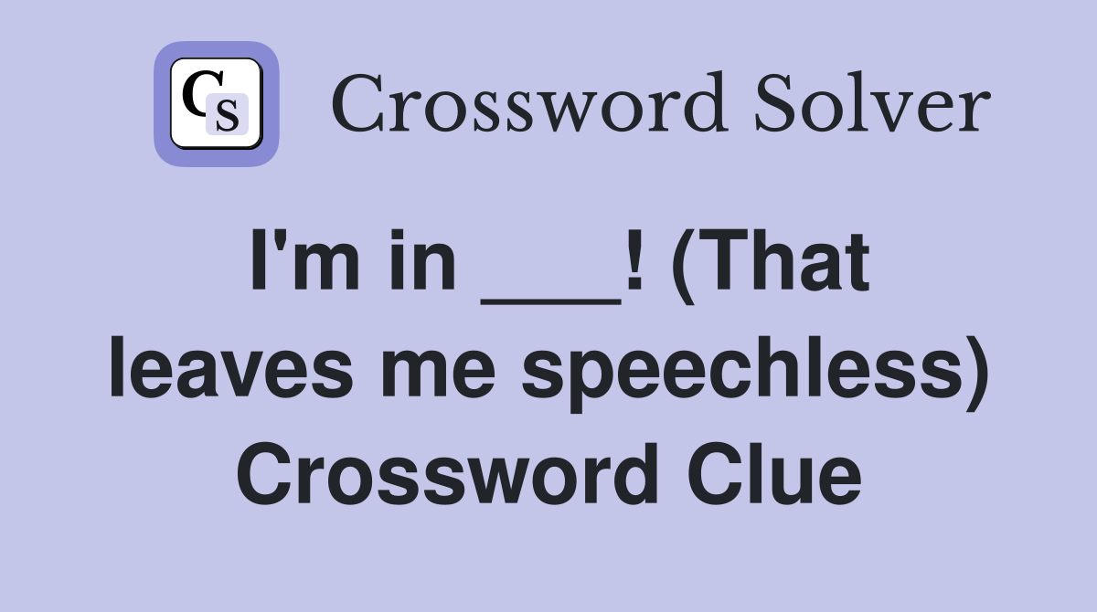 I'm in ___! (That leaves me speechless) Crossword Clue