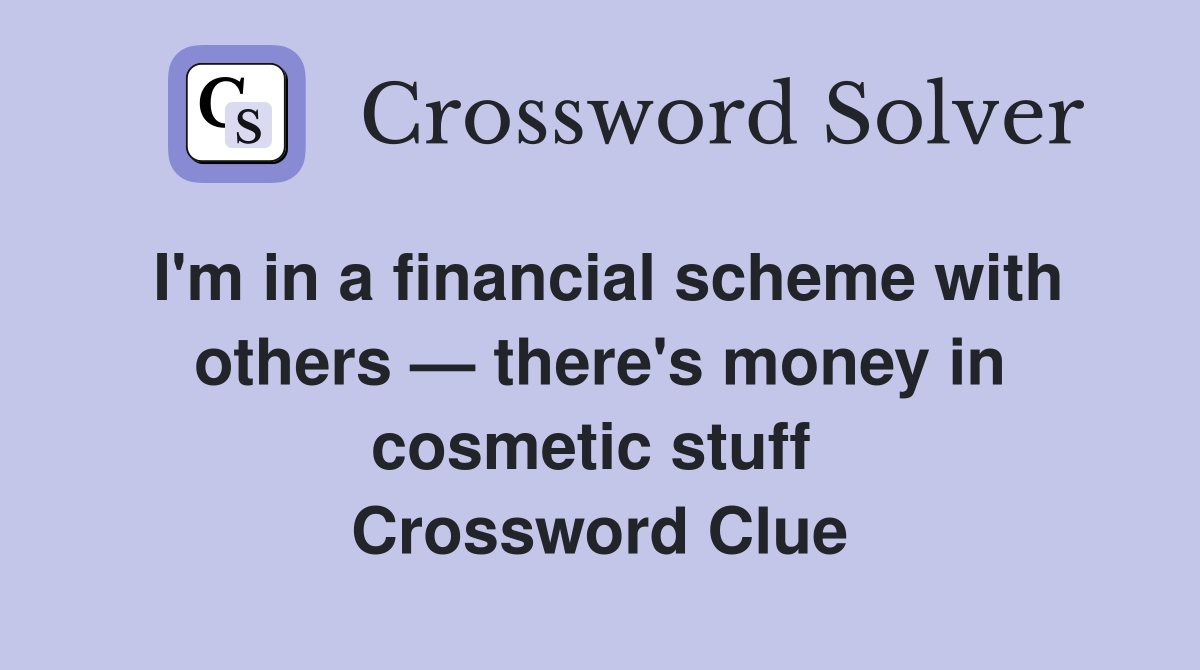 I'm in a financial scheme with others — there's money in cosmetic stuff  Crossword Clue