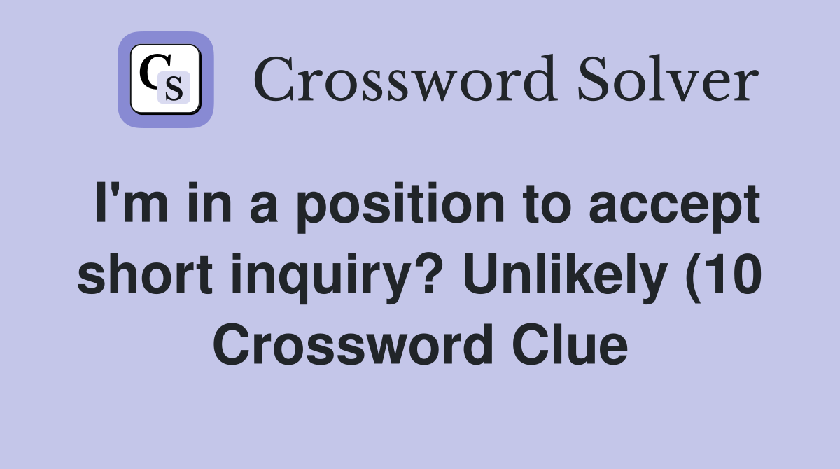 I #39 m in a position to accept short inquiry? Unlikely (10) Crossword I #39 m in a position to accept short inquiry? Unlikely (10) Crossword