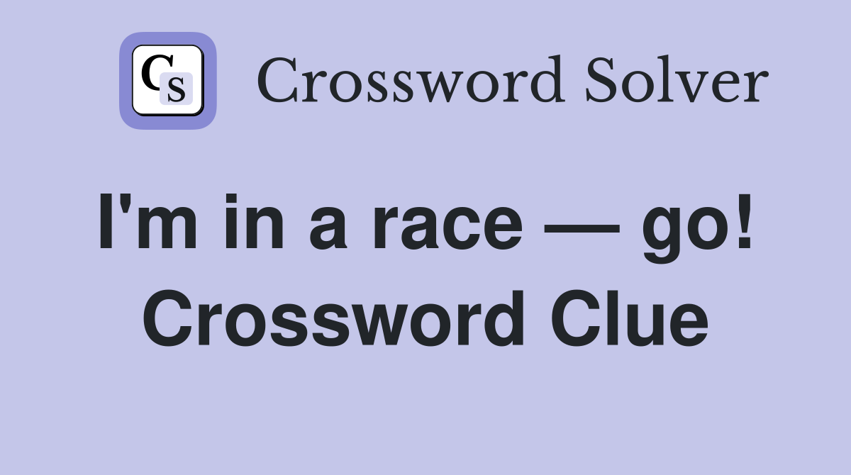 I'm in a race — go!  Crossword Clue