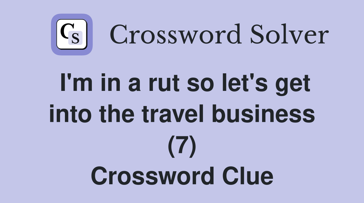 I'm in a rut so let's get into the travel business (7) Crossword Clue