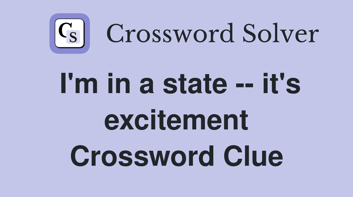I'm in a state -- it's excitement Crossword Clue